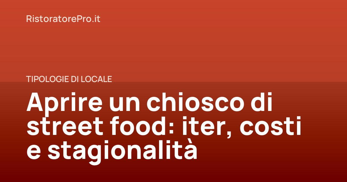 Aprire un chiosco di street food: iter, costi e stagionalità