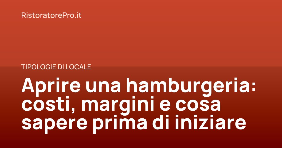 Aprire una hamburgeria: costi, margini e cosa sapere prima di iniziare