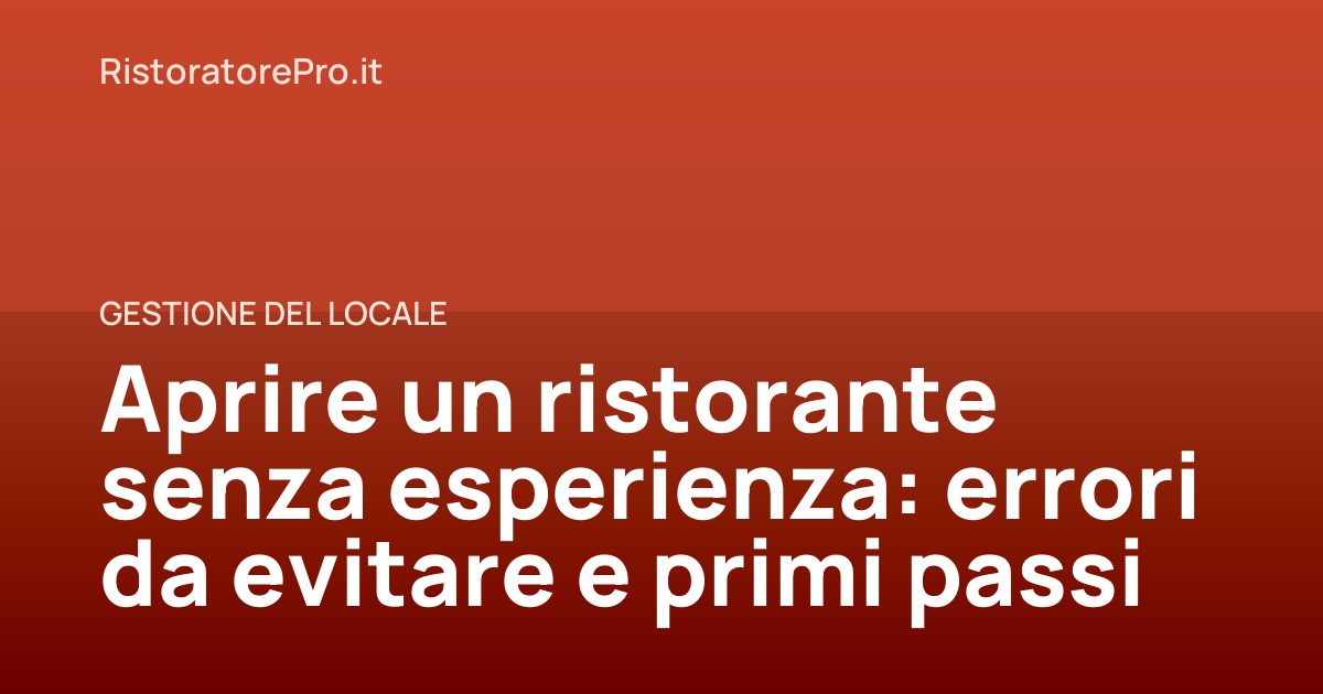 Aprire un ristorante senza esperienza: errori da evitare e primi passi