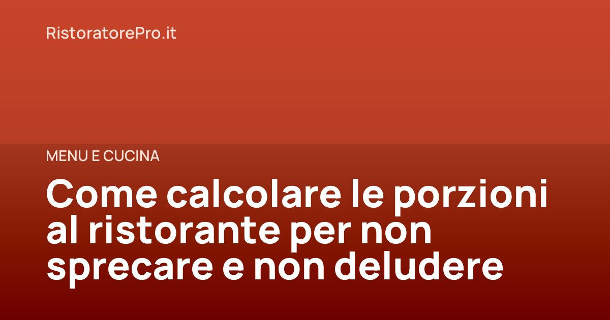 Come calcolare le porzioni al ristorante per non sprecare e non deludere