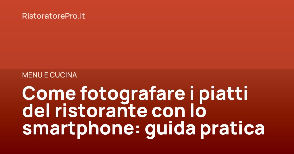 Come fotografare i piatti del ristorante con lo smartphone: guida pratica