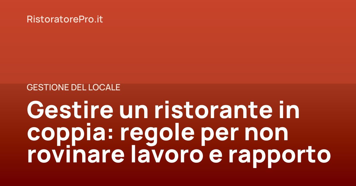 Gestire un ristorante in coppia: regole per non rovinare lavoro e rapporto