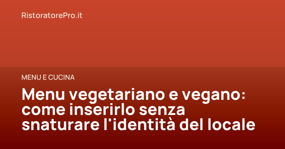 Menu vegetariano e vegano: come inserirlo senza snaturare l'identità del locale