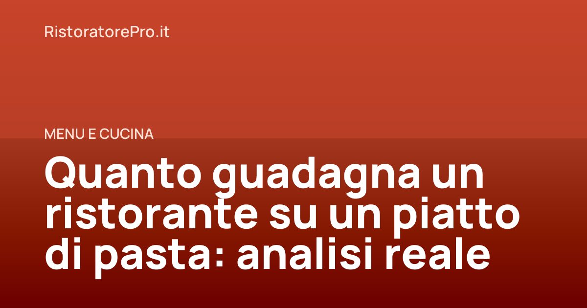Quanto guadagna un ristorante su un piatto di pasta: analisi reale