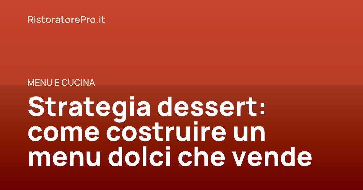 Strategia dessert: come costruire un menu dolci che vende