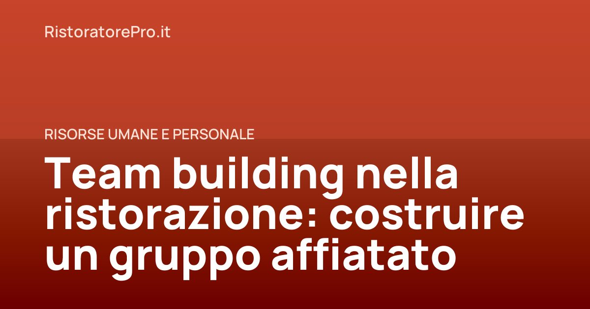 Team building nella ristorazione: costruire un gruppo affiatato